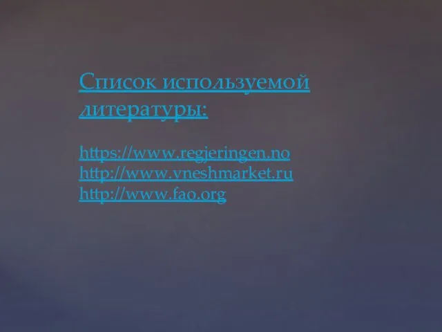 Список используемой литературы: https://www.regjeringen.no http://www.vneshmarket.ru http://www.fao.org