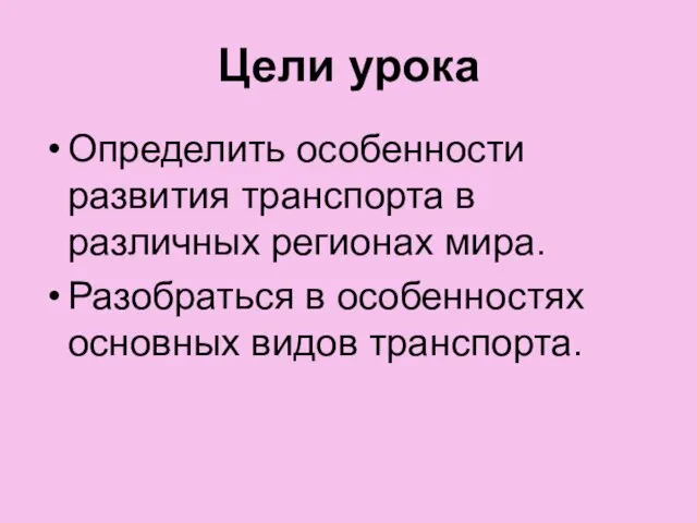 Цели урока Определить особенности развития транспорта в различных регионах мира. Разобраться в особенностях основных видов транспорта.