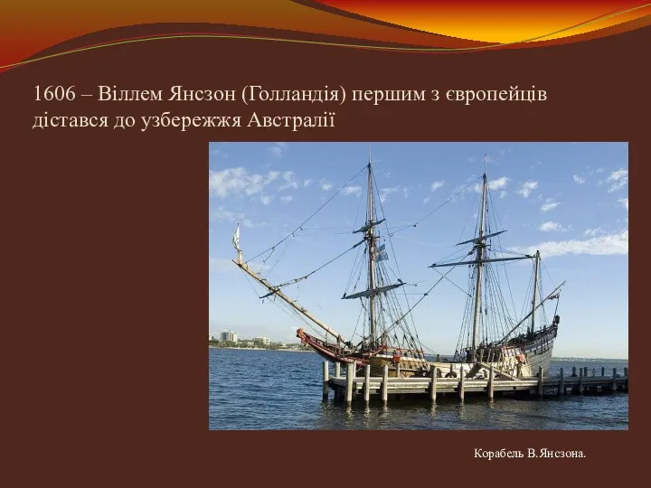 1606 – Віллем Янсзон (Голландія) першим з європейців дістався до узбережжя Австралії Корабель В.Янсзона.