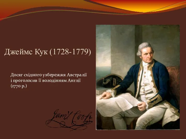 Джеймс Кук (1728-1779) Досяг східного узбережжя Австралії і проголосив її володінням Англії (1770 р.)