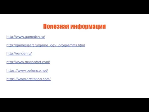 Полезная информация http://www.gamedev.ru/ http://gamesisart.ru/game_dev_programms.html http://render.ru/ http://www.deviantart.com/ https://www.behance.net/ https://www.artstation.com/