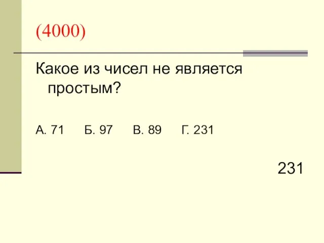 (4000) Какое из чисел не является простым? А. 71 Б. 97 В. 89 Г. 231 231