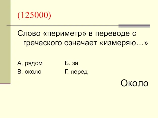 (125000) Слово «периметр» в переводе с греческого означает «измеряю…» А. рядом Б. за