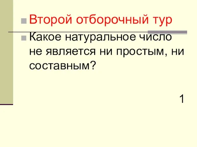 Второй отборочный тур Какое натуральное число не является ни простым, ни составным? 1