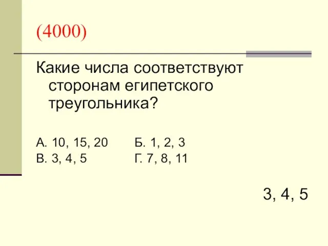 (4000) Какие числа соответствуют сторонам египетского треугольника? А. 10, 15, 20 Б. 1,