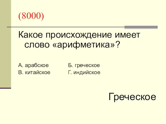 (8000) Какое происхождение имеет слово «арифметика»? А. арабское Б. греческое В. китайское Г. индийское Греческое