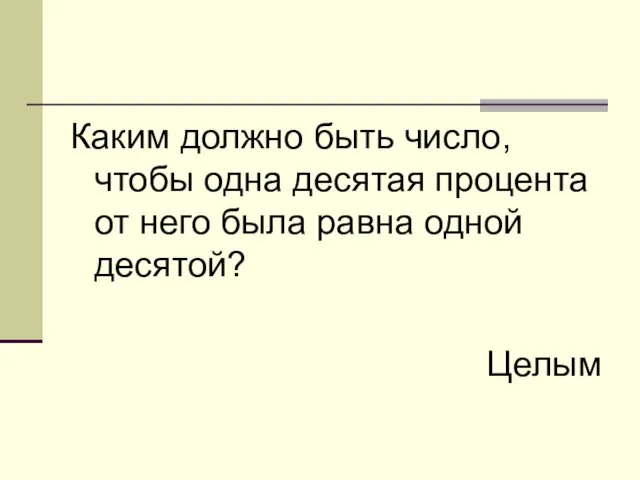 Каким должно быть число, чтобы одна десятая процента от него была равна одной десятой? Целым