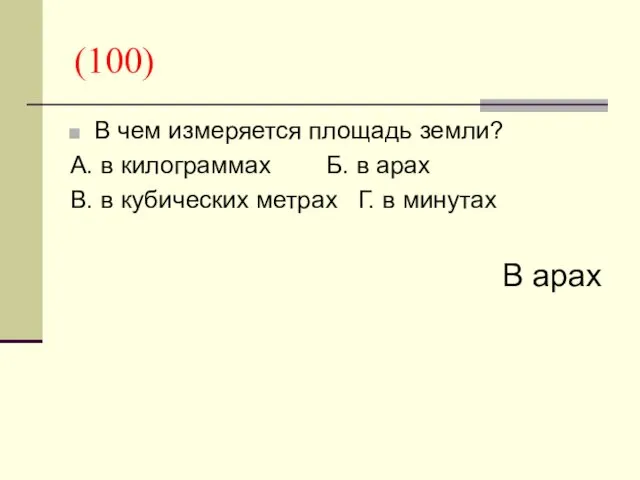 (100) В чем измеряется площадь земли? А. в килограммах Б. в арах В.