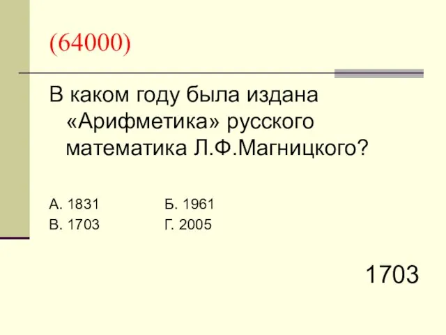 (64000) В каком году была издана «Арифметика» русского математика Л.Ф.Магницкого? А. 1831 Б.