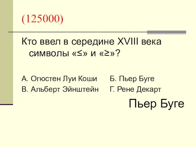 (125000) Кто ввел в середине XVIII века символы «≤» и «≥»? А. Огюстен