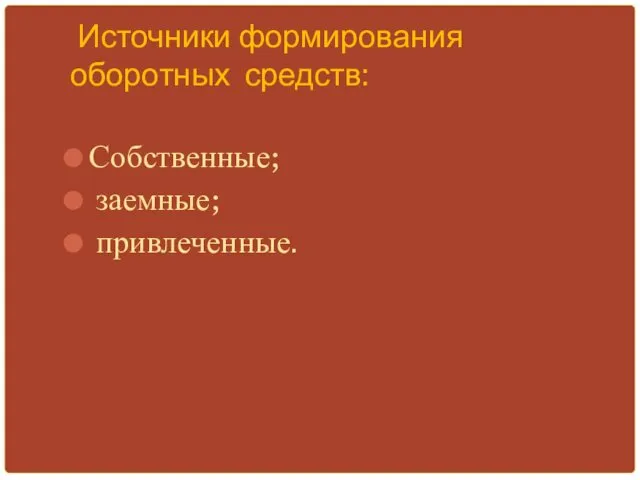 Источники формирования оборотных средств: Собственные; заемные; привлеченные.