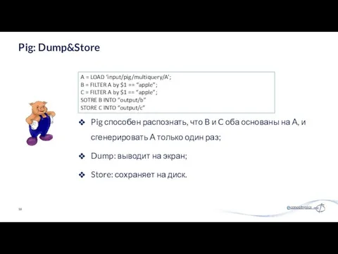 Pig: Dump&Store A = LOAD ‘input/pig/multiquery/A’; B = FILTER A