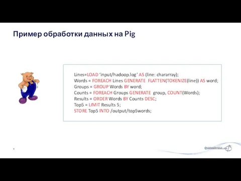 Пример обработки данных на Pig Lines=LOAD ‘input/hadoop.log’ AS (line: chararray);