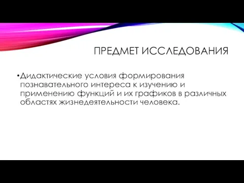 ПРЕДМЕТ ИССЛЕДОВАНИЯ Дидактические условия формирования познавательного интереса к изучению и применению функций и