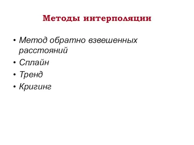 Методы интерполяции Метод обратно взвешенных расстояний Сплайн Тренд Кригинг