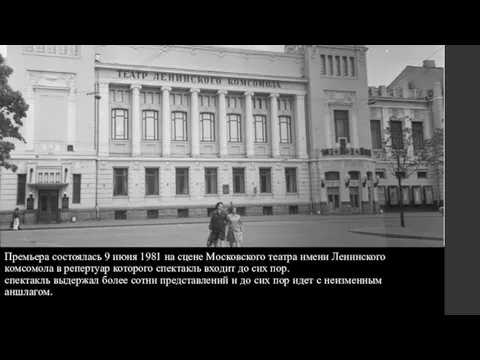 Премьера состоялась 9 июня 1981 на сцене Московского театра имени