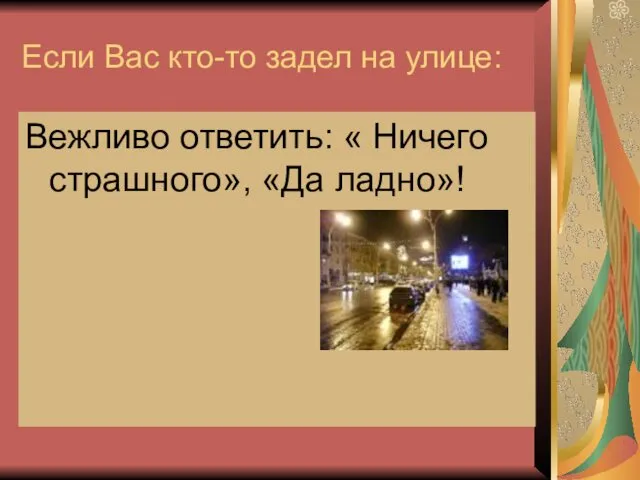 Если Вас кто-то задел на улице: Вежливо ответить: « Ничего страшного», «Да ладно»!