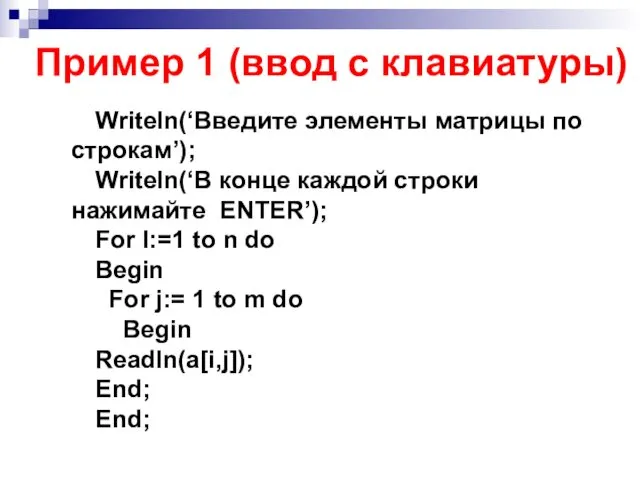 Writeln(‘Введите элементы матрицы по строкам’); Writeln(‘В конце каждой строки нажимайте ENTER’); For I:=1