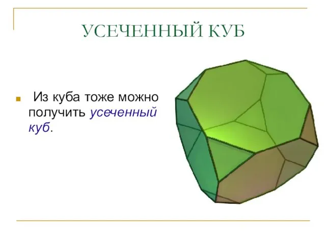 УСЕЧЕННЫЙ КУБ Из куба тоже можно получить усеченный куб.