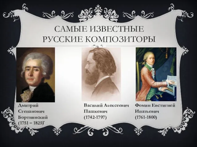 САМЫЕ ИЗВЕСТНЫЕ РУССКИЕ КОМПОЗИТОРЫ Дмитрий Степанович Бортнянский (1751 – 1825)̆ Василий Алексеевич Пашкевич