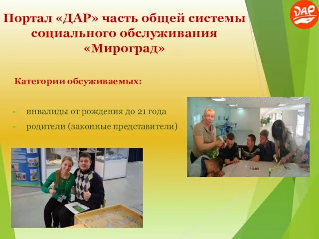 Портал «ДАР» часть общей системы социального обслуживания «Мироград» Категории обсуживаемых: инвалиды от рождения