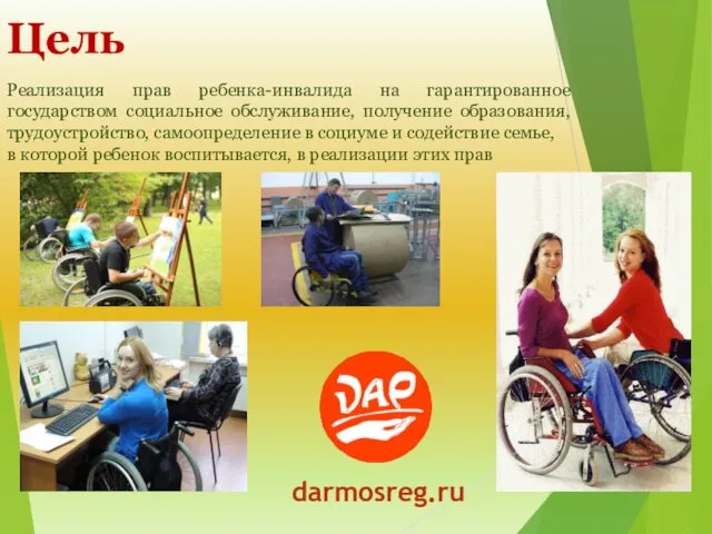 Цель darmosreg.ru Реализация прав ребенка-инвалида на гарантированное государством социальное обслуживание, получение образования, трудоустройство,