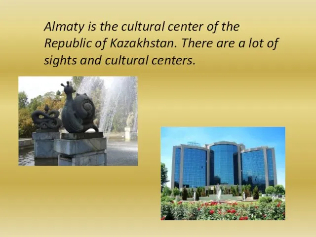 Almaty is the cultural center of the Republic of Kazakhstan.
