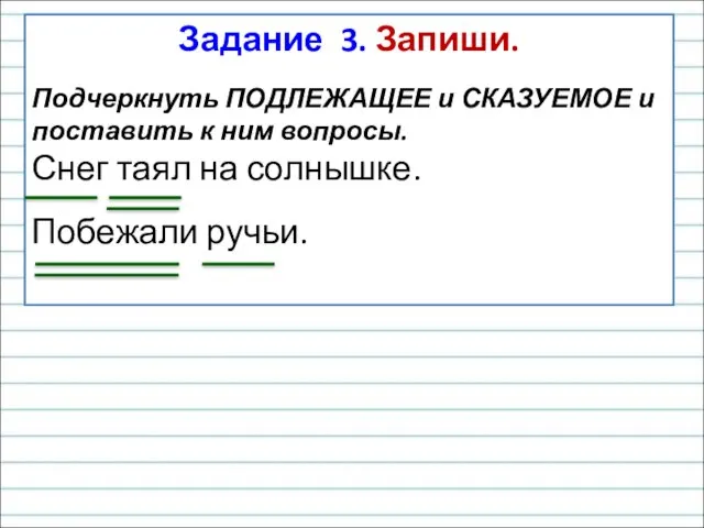 Задание 3. Запиши. Подчеркнуть ПОДЛЕЖАЩЕЕ и СКАЗУЕМОЕ и поставить к