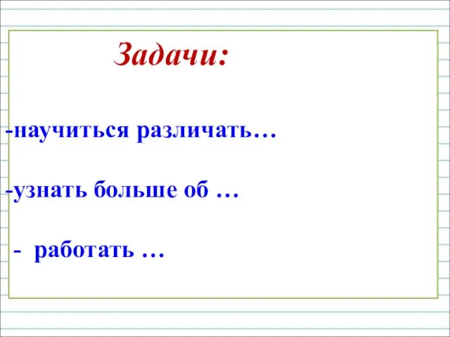 Задачи: научиться различать… узнать больше об … - работать …