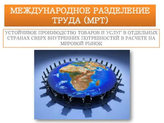 МЕЖДУНАРОДНОЕ РАЗДЕЛЕНИЕ ТРУДА (МРТ) УСТОЙЧИВОЕ ПРОИЗВОДСТВО ТОВАРОВ И УСЛУГ В