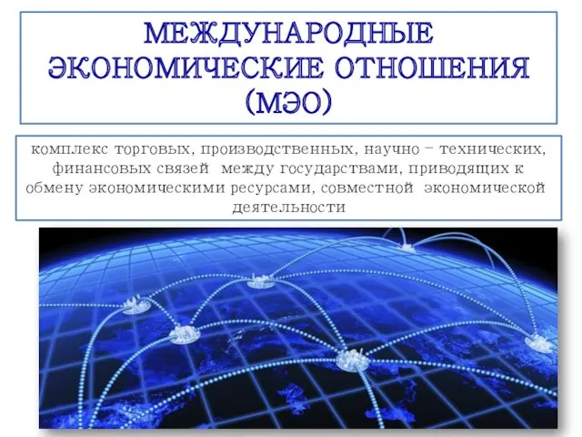 МЕЖДУНАРОДНЫЕ ЭКОНОМИЧЕСКИЕ ОТНОШЕНИЯ (МЭО) комплекс торговых, производственных, научно – технических,