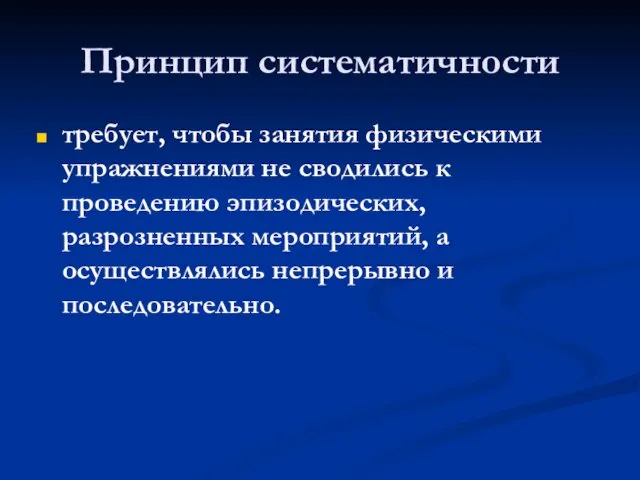 Принцип систематичности требует, чтобы занятия физическими упражнениями не сводились к проведению эпизодических, разрозненных