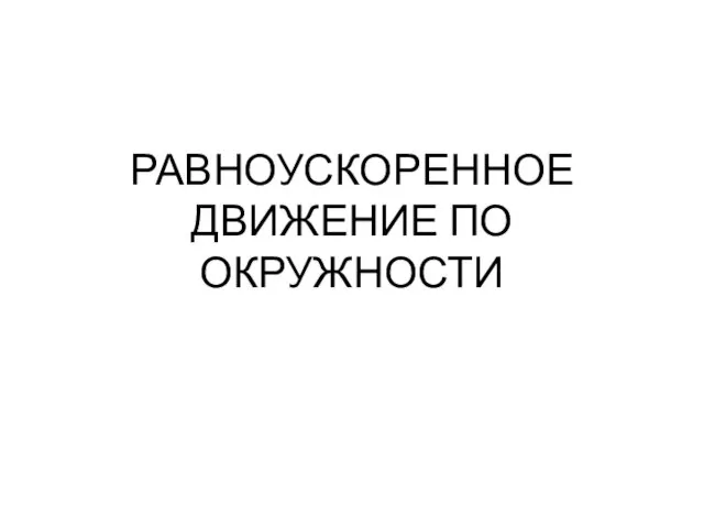 РАВНОУСКОРЕННОЕ ДВИЖЕНИЕ ПО ОКРУЖНОСТИ