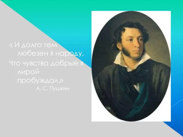 « И долго тем любезен я народу, Что чувства добрые я лирой пробуждал.» А. С. Пушкин