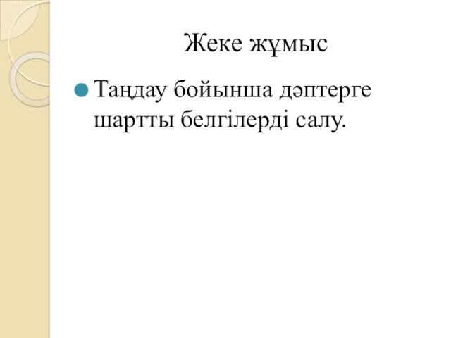 Жеке жұмыс Таңдау бойынша дәптерге шартты белгілерді салу.