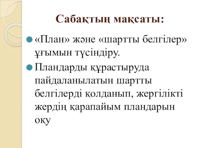 Сабақтың мақсаты: «План» және «шартты белгілер» ұғымын түсіндіру. Пландарды құрастыруда