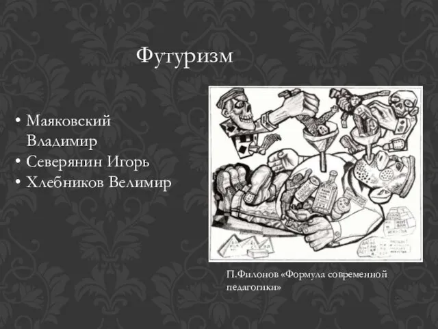 Футуризм Маяковский Владимир Северянин Игорь Хлебников Велимир П.Филонов «Формула современной педагогики»