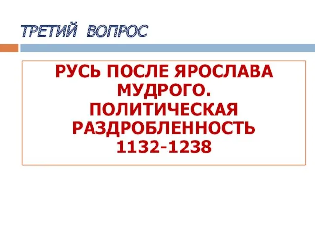 ТРЕТИЙ ВОПРОС РУСЬ ПОСЛЕ ЯРОСЛАВА МУДРОГО. ПОЛИТИЧЕСКАЯ РАЗДРОБЛЕННОСТЬ 1132-1238