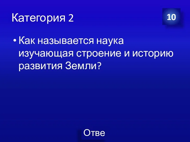 Категория 2 Как называется наука изучающая строение и историю развития Земли? 10