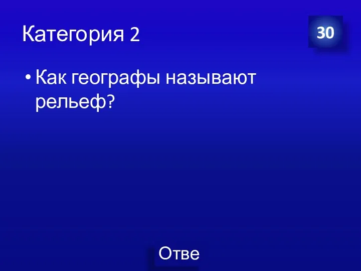 Категория 2 Как географы называют рельеф? 30