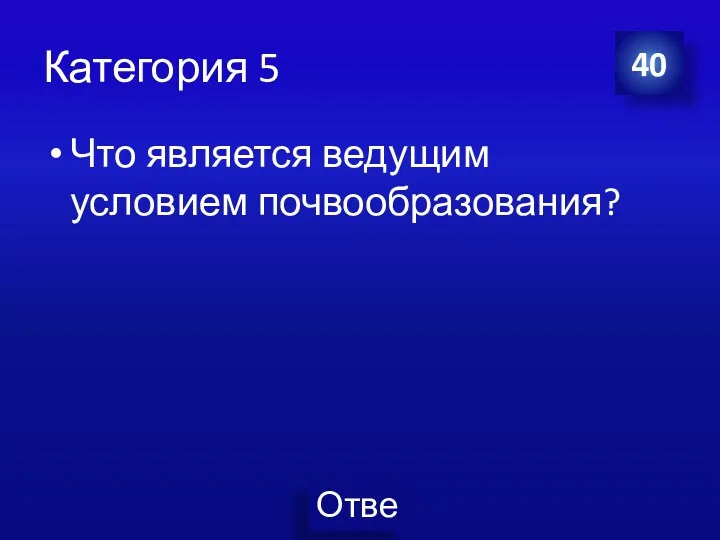 Категория 5 Что является ведущим условием почвообразования? 40