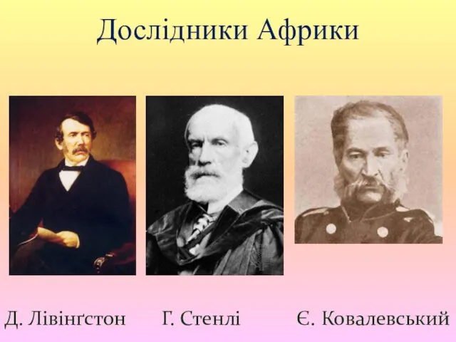 Дослідники Африки Д. Лівінґстон Г. Стенлі Є. Ковалевський