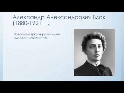 Александр Александрович Блок (1880-1921 гг.) Наиболее ярко выразил идеи «младосимволистов».