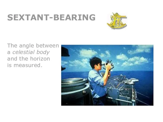 SEXTANT-BEARING The angle between a celestial body and the horizon is measured.