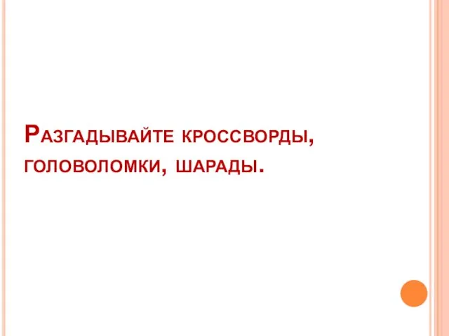 Разгадывайте кроссворды, головоломки, шарады.