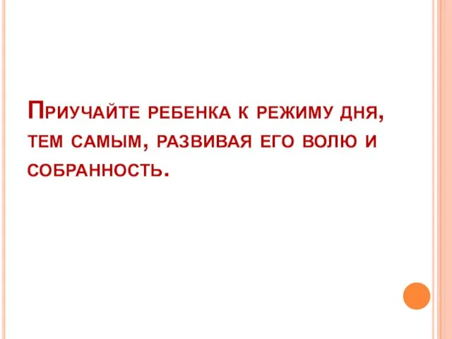 Приучайте ребенка к режиму дня, тем самым, развивая его волю и собранность.