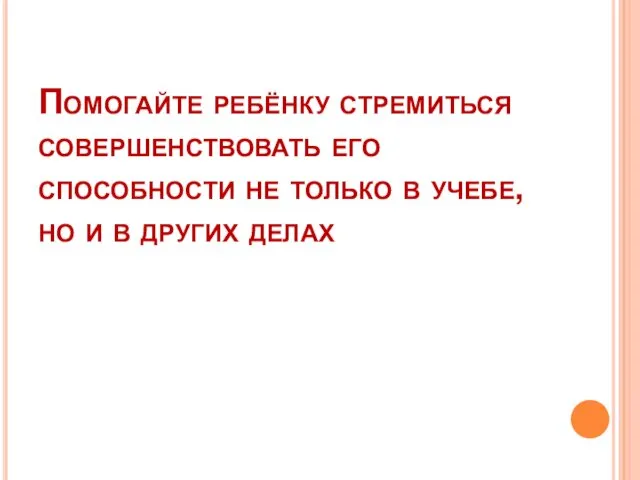 Помогайте ребёнку стремиться совершенствовать его способности не только в учебе, но и в других делах