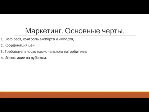 Маркетинг. Основные черты. 1. Сого сеся, контроль экспорта и импорта; 2. Координация цен;