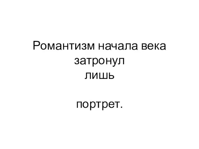 Романтизм начала века затронул лишь портрет.