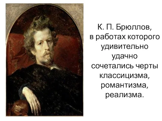 К. П. Брюллов, в работах которого удивительно удачно сочетались черты классицизма, романтизма, реализма.